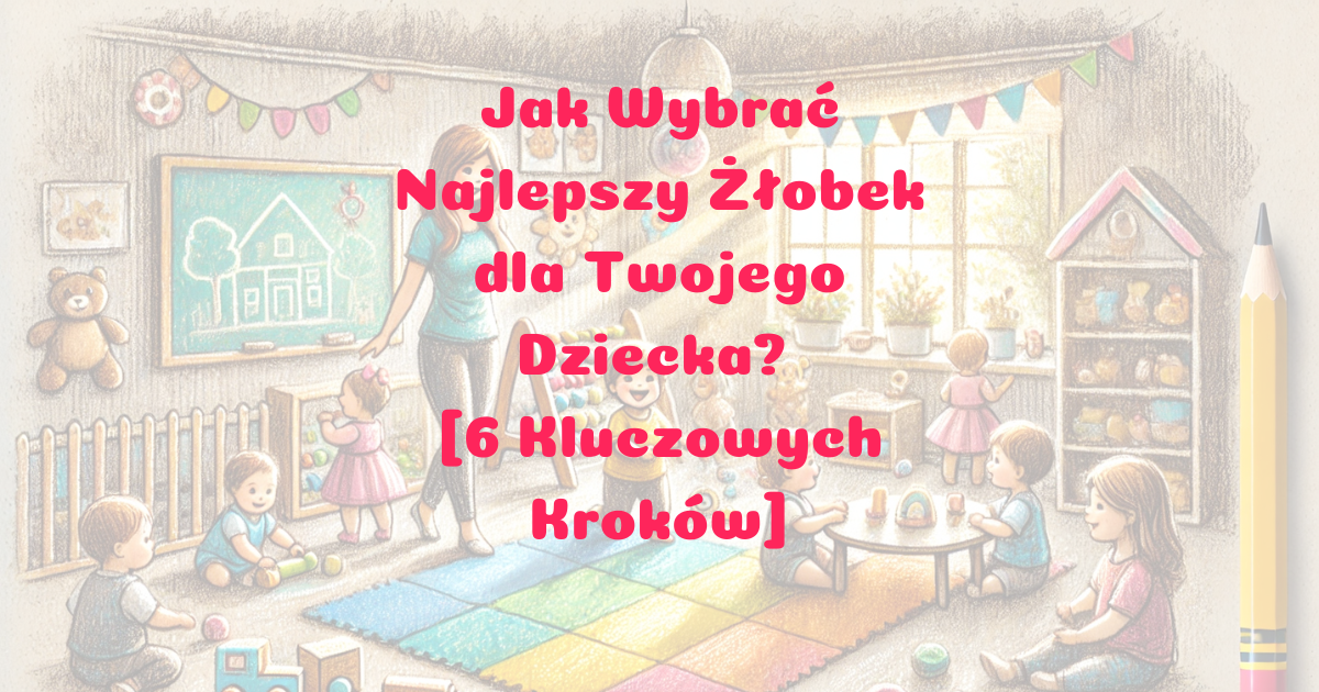 Jak Wybrać Najlepszy Żłobek dla Twojego Dziecka? [6 Kluczowych Kroków]